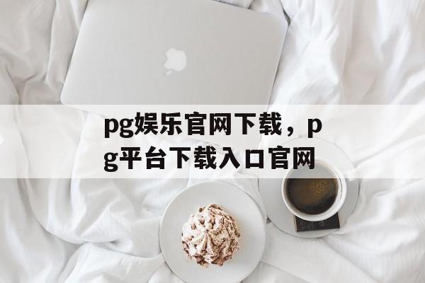 pg娱乐官网下载，pg平台下载入口官网