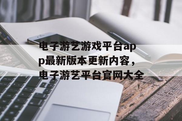 电子游艺游戏平台app最新版本更新内容，电子游艺平台官网大全