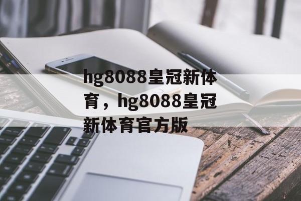 hg8088皇冠新体育，hg8088皇冠新体育官方版