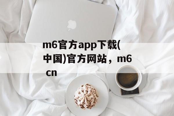 m6官方app下载(中国)官方网站，m6 cn