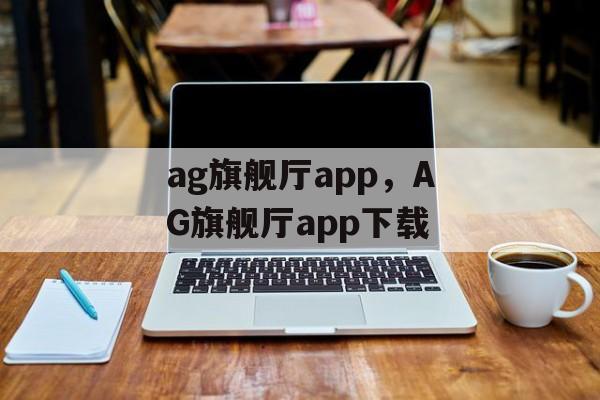 ag旗舰厅app，AG旗舰厅app下载